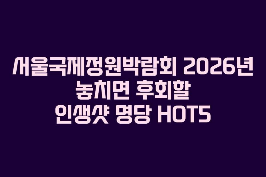 서울국제정원박람회-2026년-놓치면-후회할-인생샷-명당-HOT5