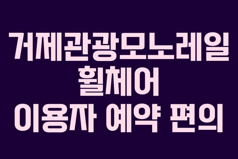 거제관광모노레일-휠체어-이용자-예약-편의
