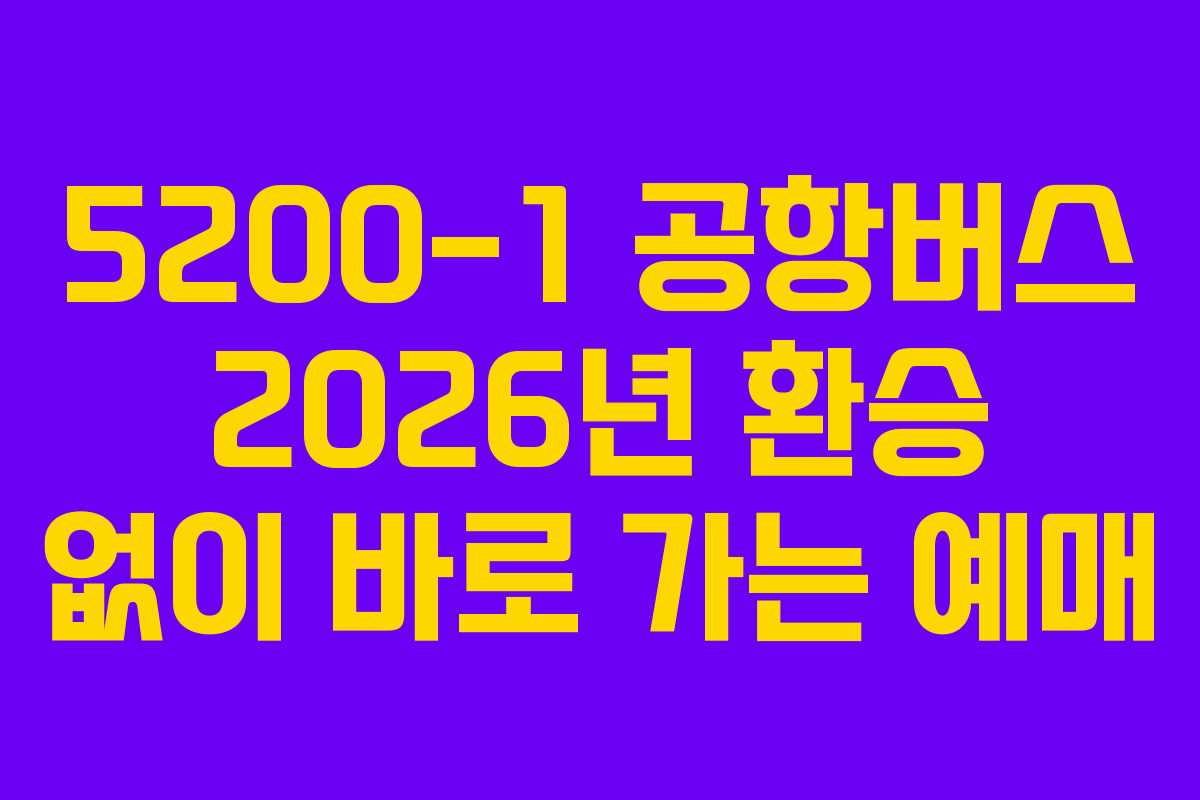 5200-1 공항버스 2026년 환승 없이 바로 가는 예매