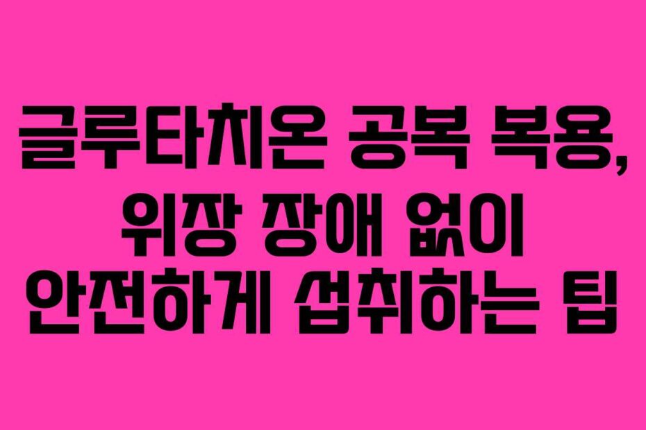 글루타치온-공복-복용,-위장-장애-없이-안전하게-섭취하는-팁