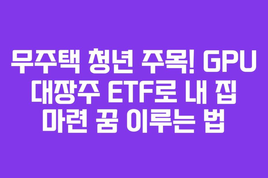 무주택-청년-주목!-GPU-대장주-ETF로-내-집-마련-꿈-이루는-법