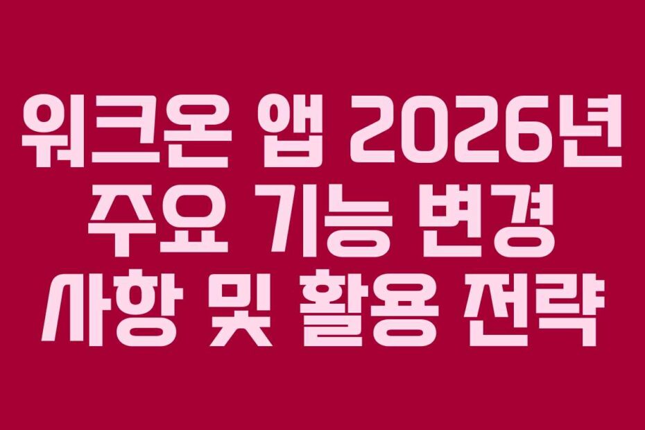 워크온-앱-2026년-주요-기능-변경-사항-및-활용-전략