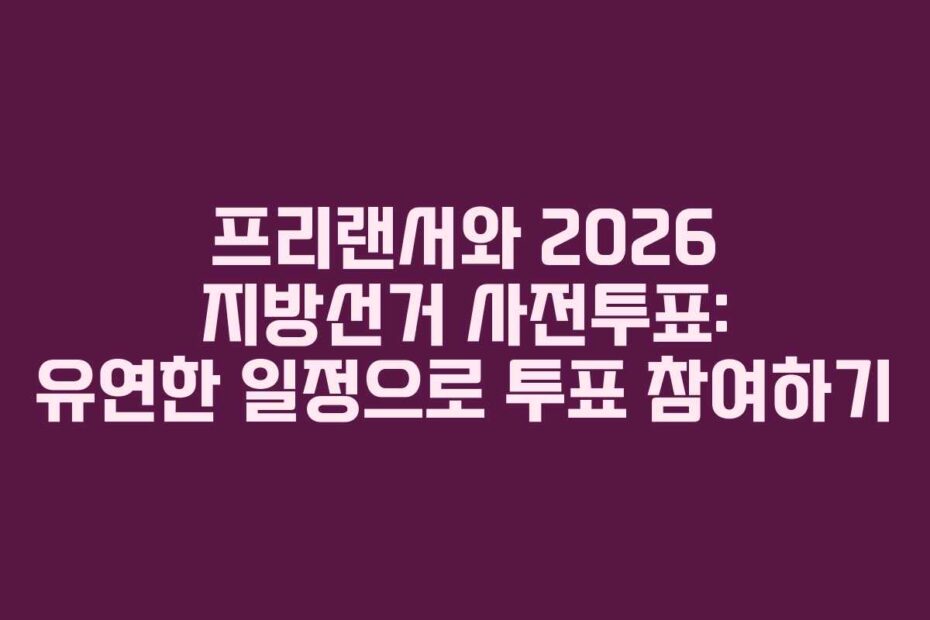 프리랜서와-2026-지방선거-사전투표-유연한-일정으로-투표-참여하기
