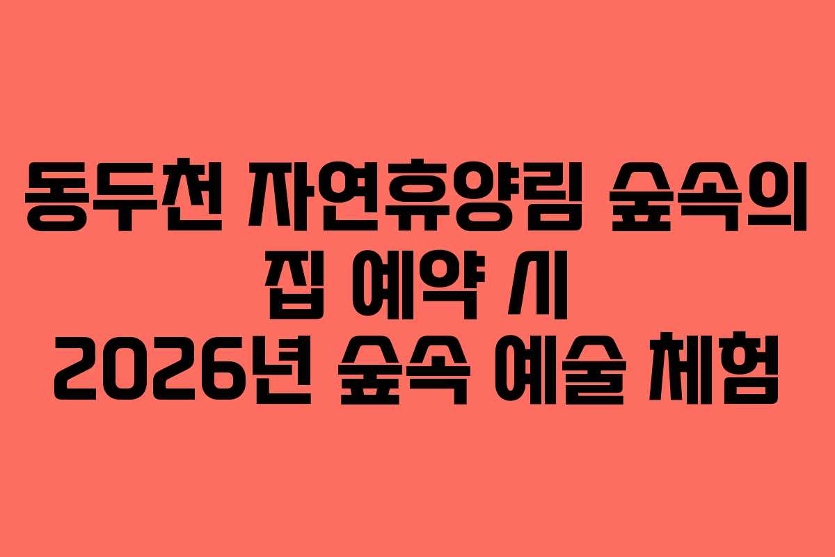 동두천 자연휴양림 숲속의 집 예약 시 2026년 숲속 예술 체험