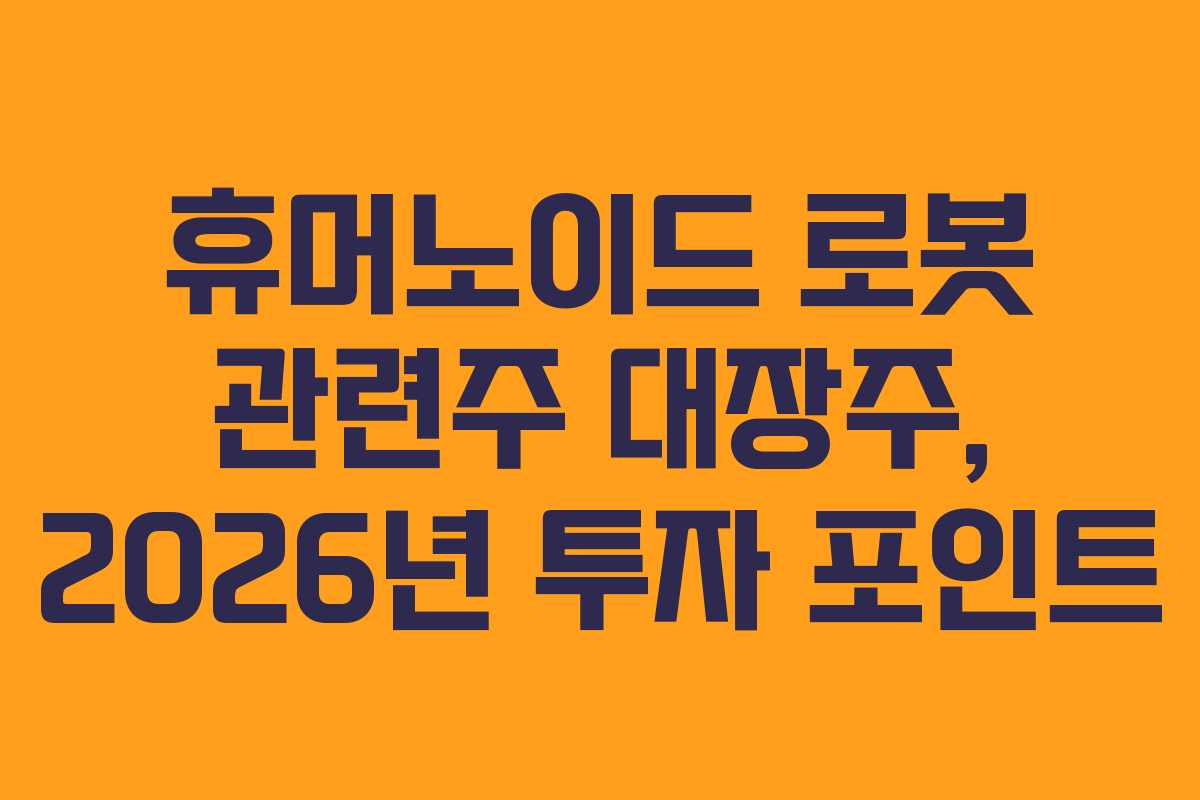 휴머노이드 로봇 관련주 대장주, 2026년 투자 포인트
