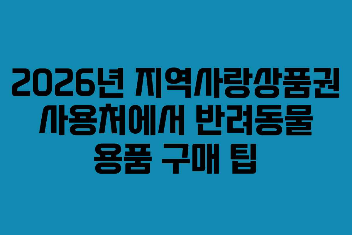 2026년 지역사랑상품권 사용처에서 반려동물 용품 구매 팁