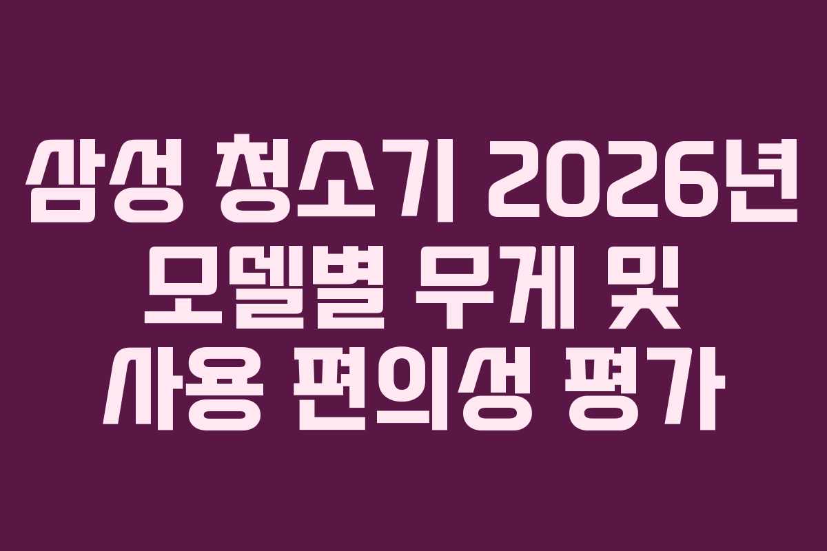 삼성 청소기 2026년 모델별 무게 및 사용 편의성 평가