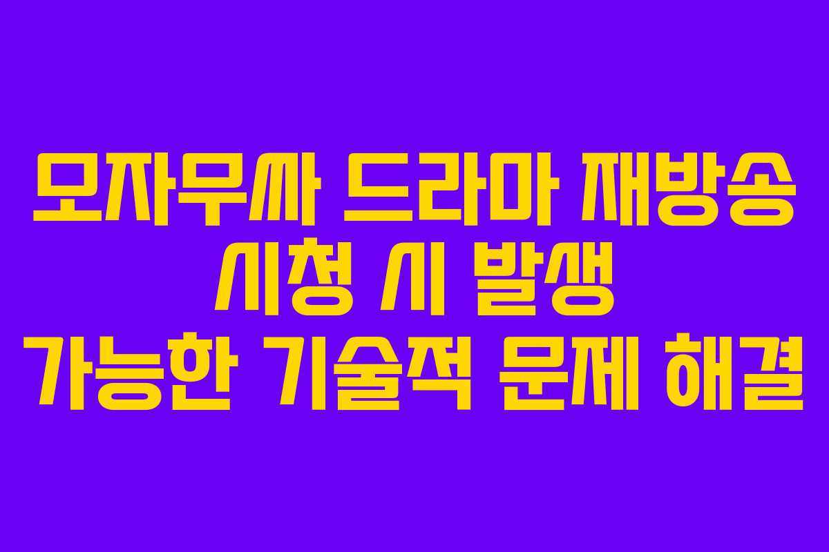 모자무싸 드라마 재방송 시청 시 발생 가능한 기술적 문제 해결
