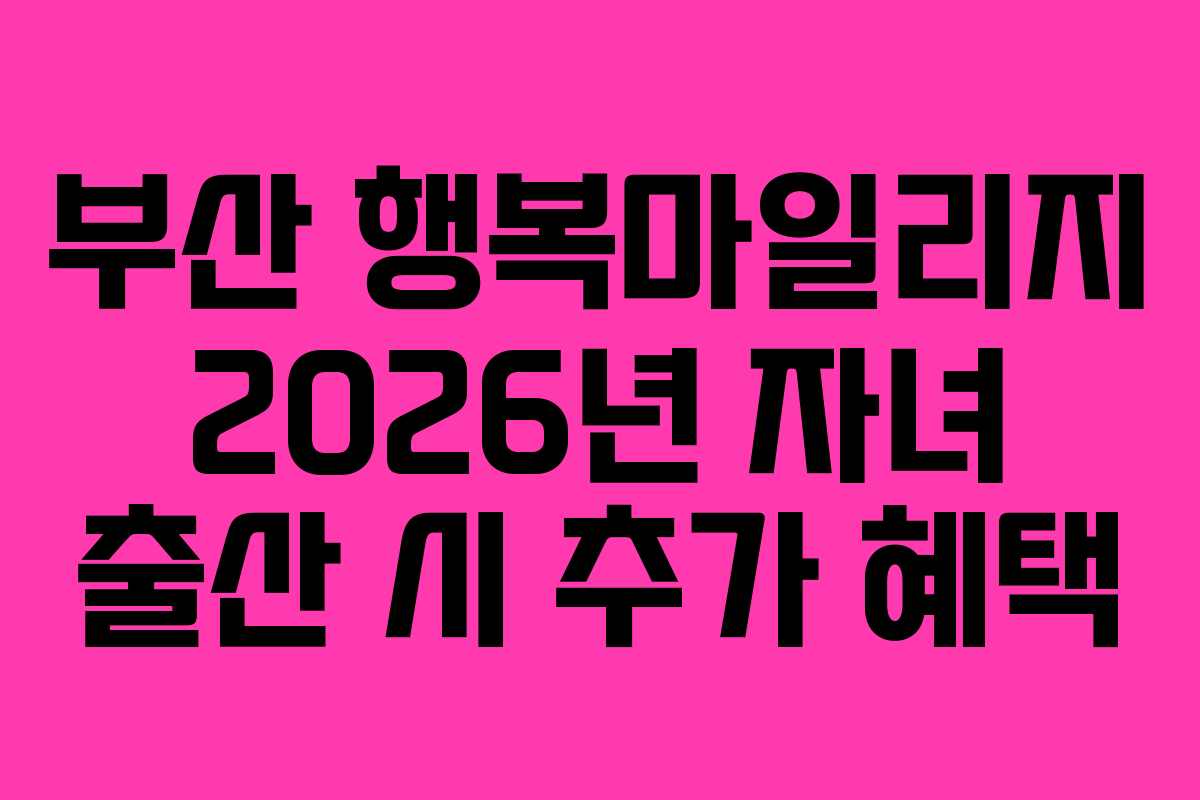 부산 행복마일리지 2026년 자녀 출산 시 추가 혜택