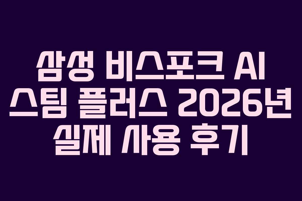 삼성 비스포크 AI 스팀 플러스 2026년 실제 사용 후기