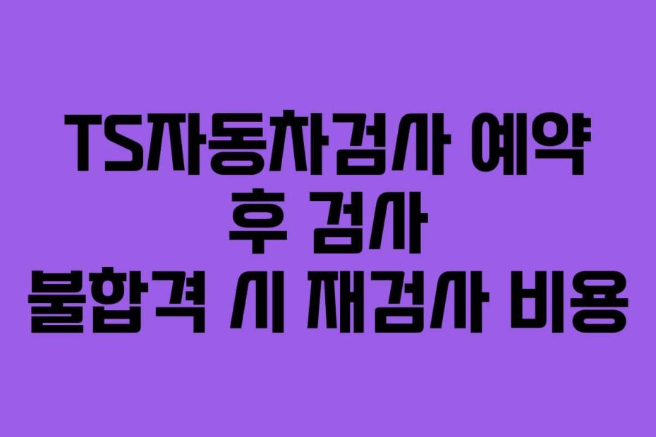 TS자동차검사-예약-후-검사-불합격-시-재검사-비용