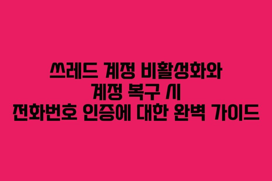 쓰레드-계정-비활성화와-계정-복구-시-전화번호-인증에-대한-완벽-가이드