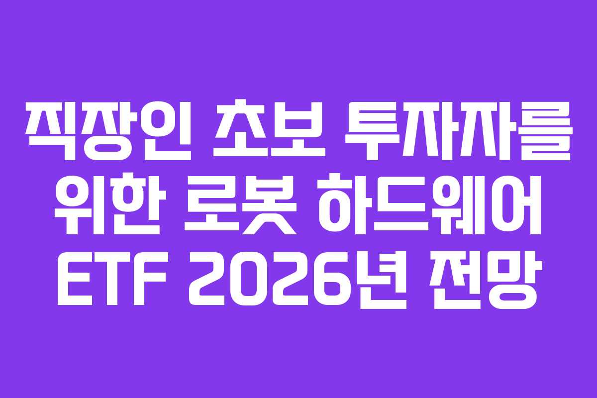 직장인 초보 투자자를 위한 로봇 하드웨어 ETF 2026년 전망