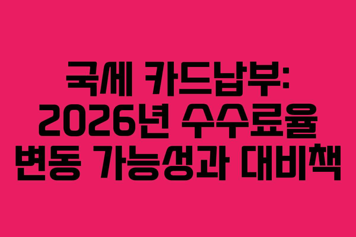 국세 카드납부: 2026년 수수료율 변동 가능성과 대비책