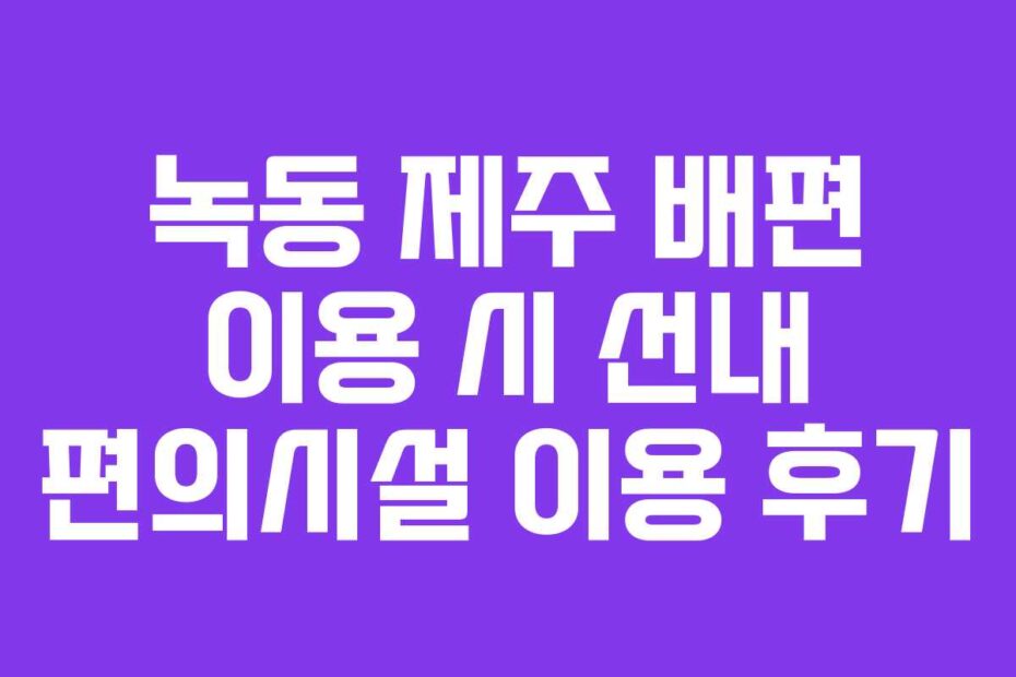 녹동-제주-배편-이용-시-선내-편의시설-이용-후기