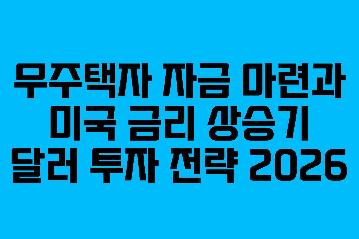 무주택자 자금 마련과 미국 금리 상승기 달러 투자 전략 2026