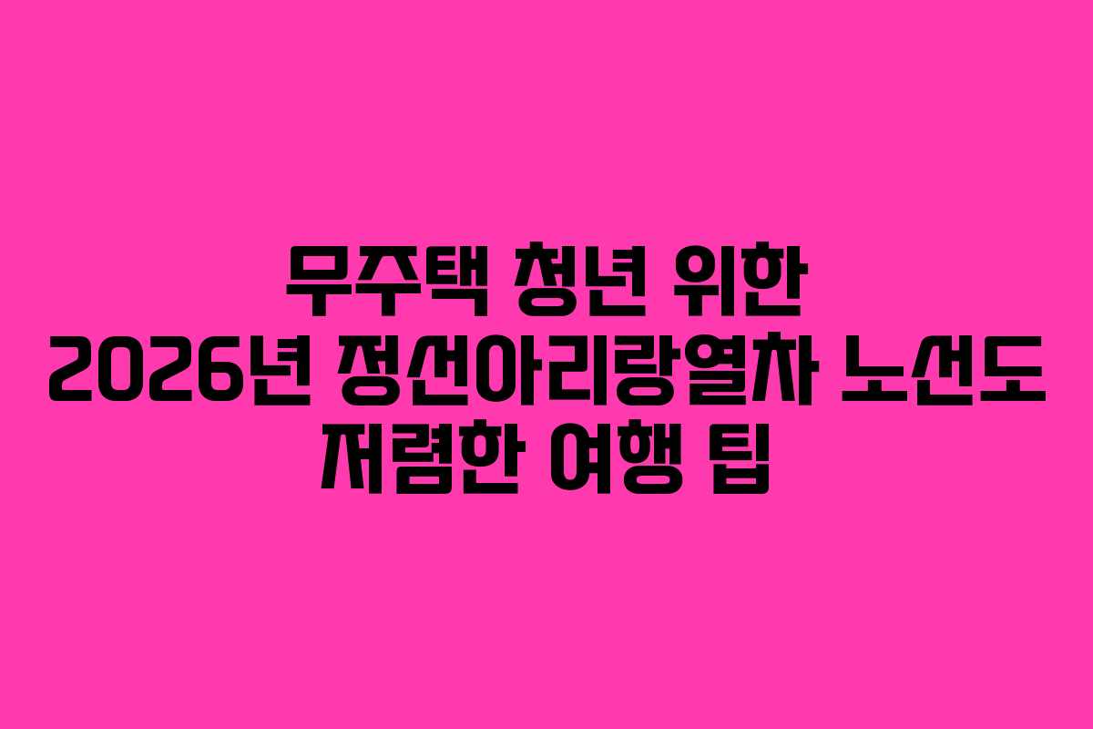무주택 청년 위한 2026년 정선아리랑열차 노선도 저렴한 여행 팁
