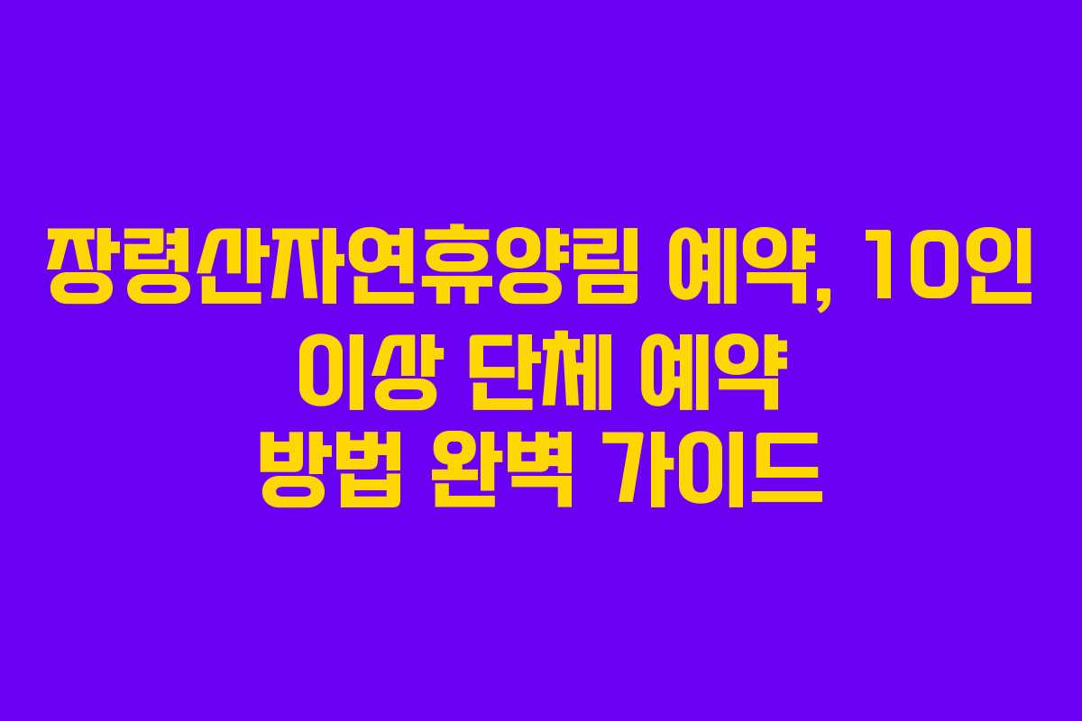 장령산자연휴양림 예약, 10인 이상 단체 예약 방법 완벽 가이드