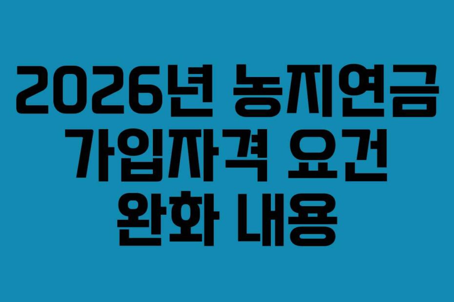 2026년-농지연금-가입자격-요건-완화-내용