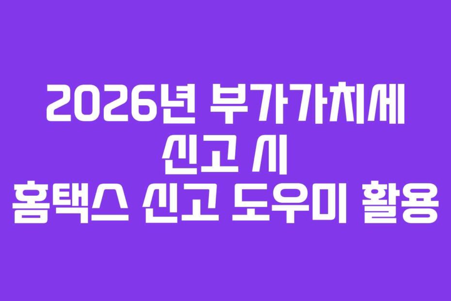 2026년-부가가치세-신고-시-홈택스-신고-도우미-활용