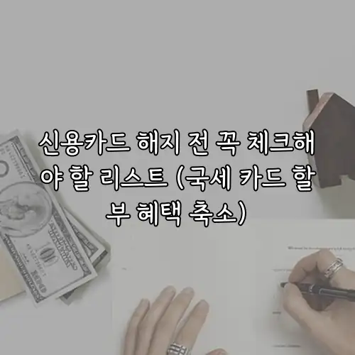 신용카드 해지 전 꼭 체크해야 할 리스트 (국세 카드 할부 혜택 축소)