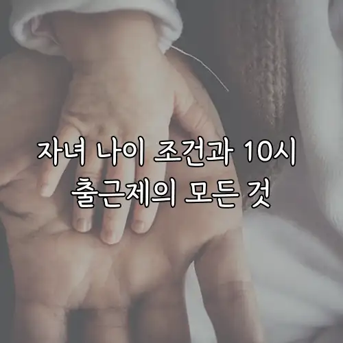자녀 나이 조건과 10시 출근제의 모든 것