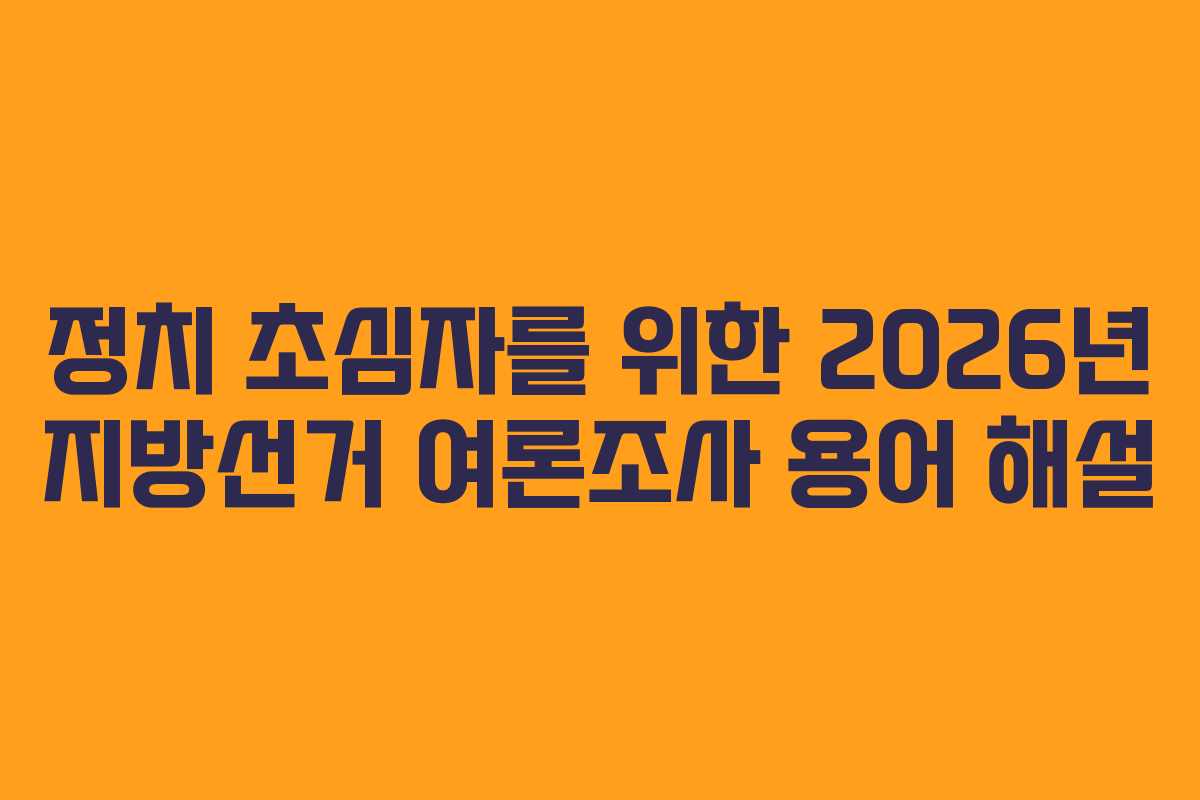 정치 초심자를 위한 2026년 지방선거 여론조사 용어 해설