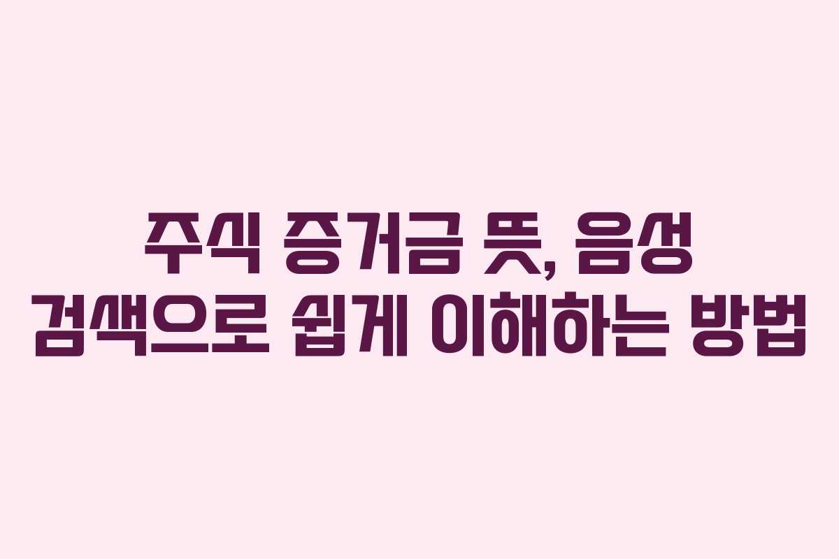 주식 증거금 뜻, 음성 검색으로 쉽게 이해하는 방법