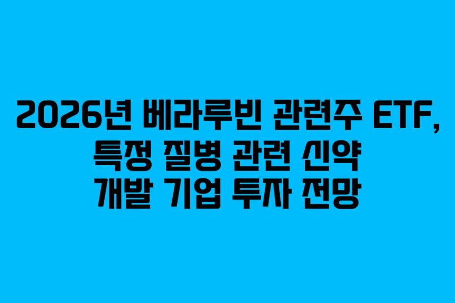 2026년-베라루빈-관련주-ETF,-특정-질병-관련-신약-개발-기업-투자-전망
