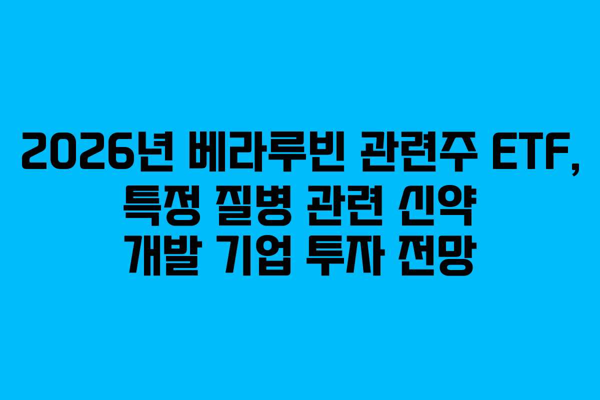 2026년 베라루빈 관련주 ETF, 특정 질병 관련 신약 개발 기업 투자 전망