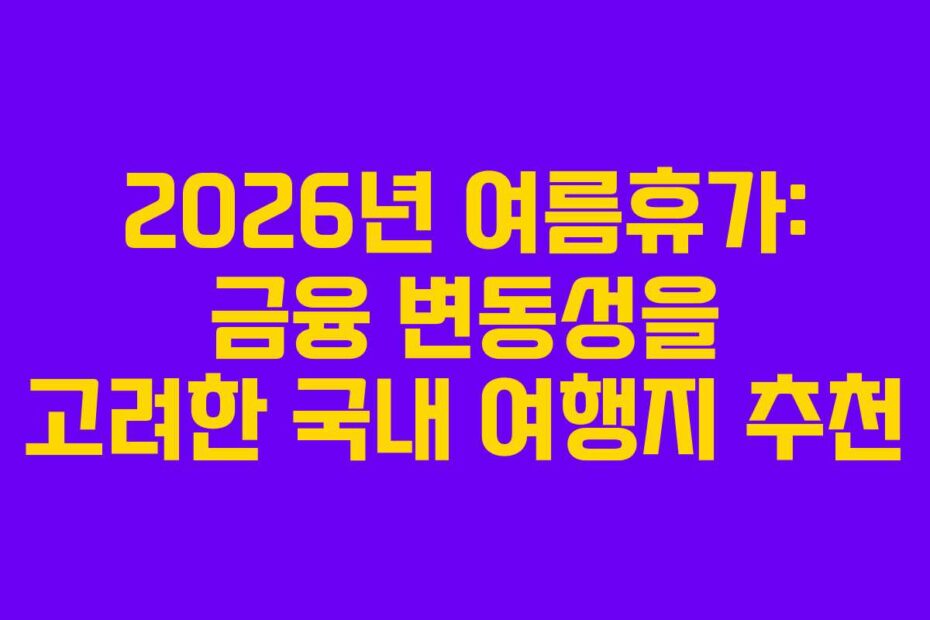 2026년-여름휴가-금융-변동성을-고려한-국내-여행지-추천