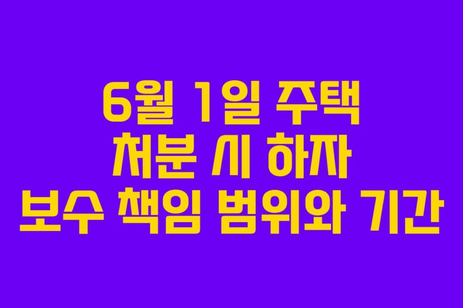 6월-1일-주택-처분-시-하자-보수-책임-범위와-기간
