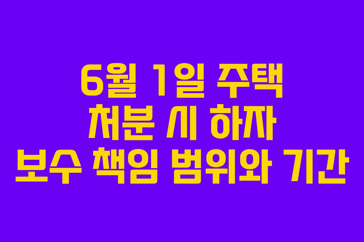 6월 1일 주택 처분 시 하자 보수 책임 범위와 기간