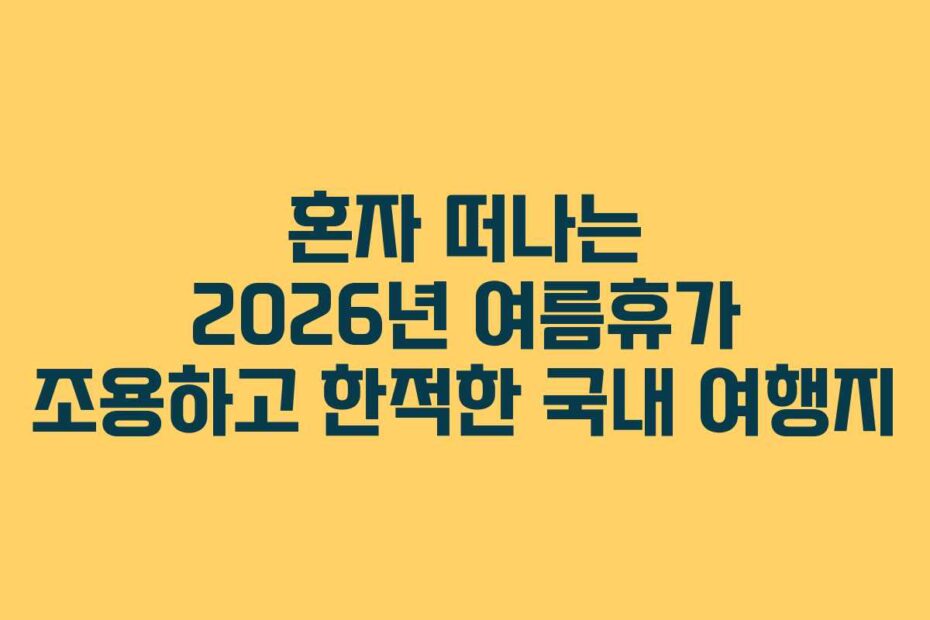 혼자-떠나는-2026년-여름휴가-조용하고-한적한-국내-여행지