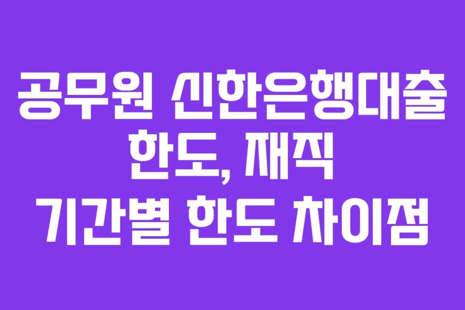 공무원-신한은행대출-한도,-재직-기간별-한도-차이점