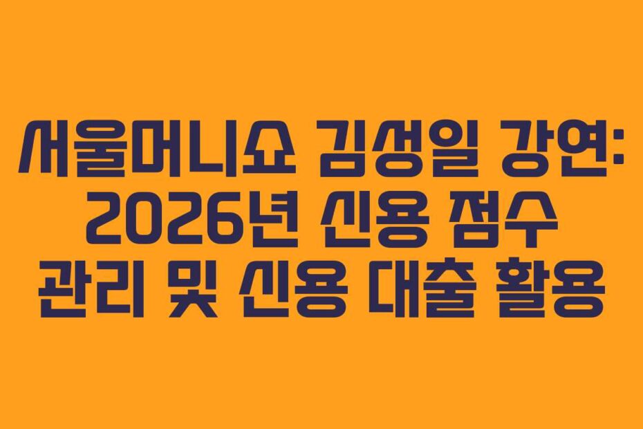 서울머니쇼-김성일-강연-2026년-신용-점수-관리-및-신용-대출-활용