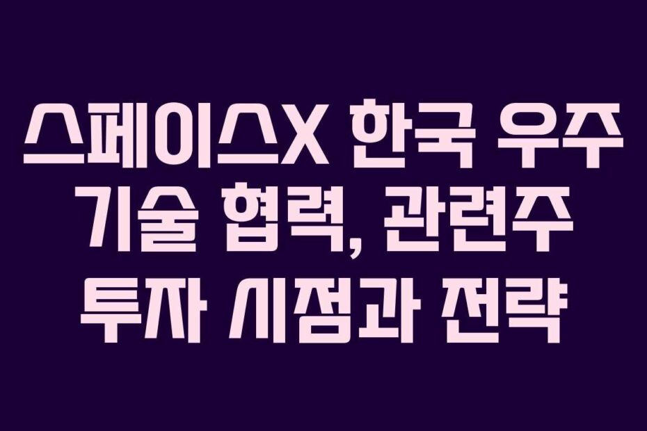 스페이스X-한국-우주-기술-협력,-관련주-투자-시점과-전략