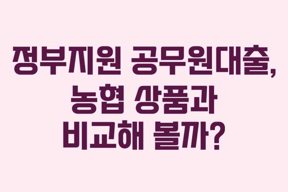 정부지원-공무원대출,-농협-상품과-비교해-볼까
