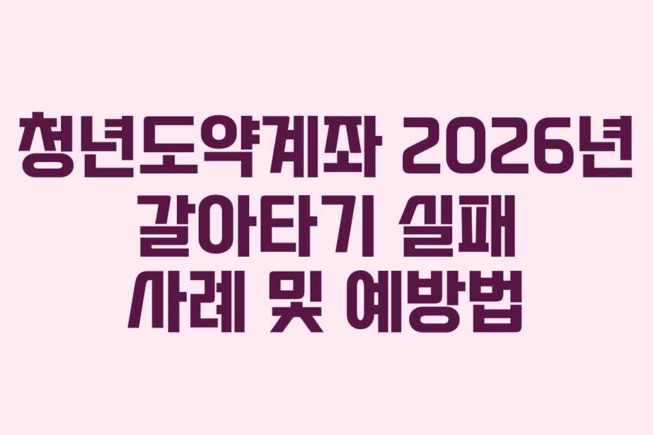청년도약계좌-2026년-갈아타기-실패-사례-및-예방법