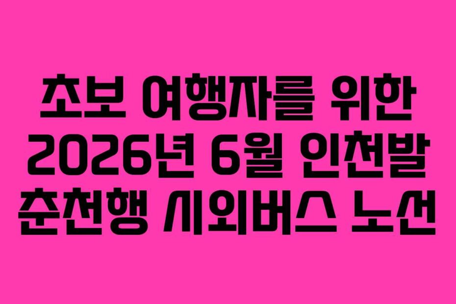 초보-여행자를-위한-2026년-6월-인천발-춘천행-시외버스-노선