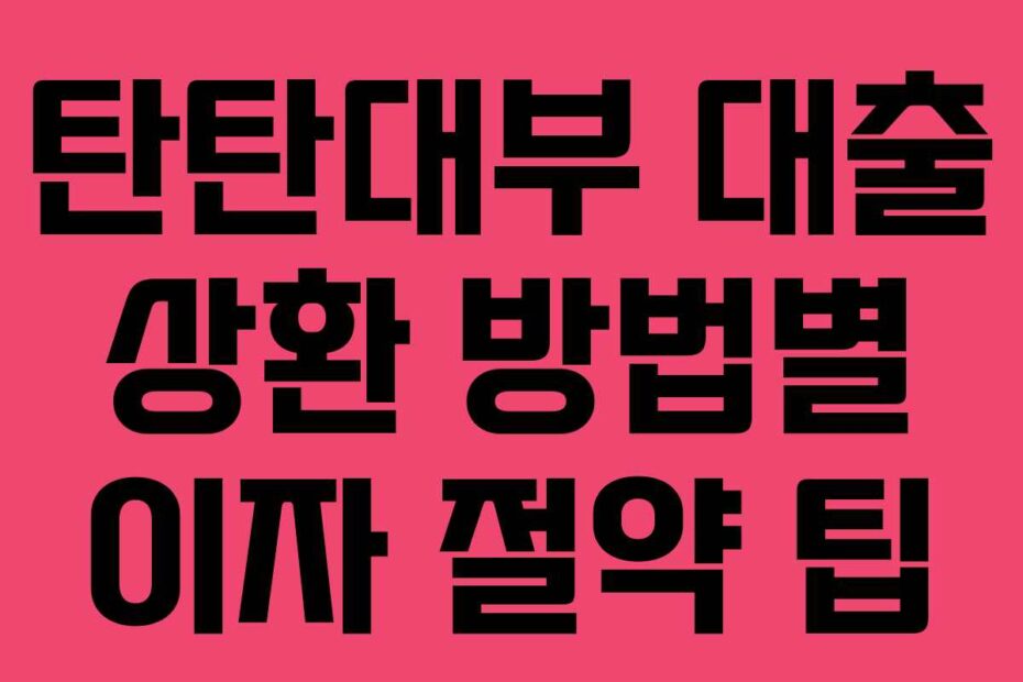 탄탄대부-대출-상환-방법별-이자-절약-팁