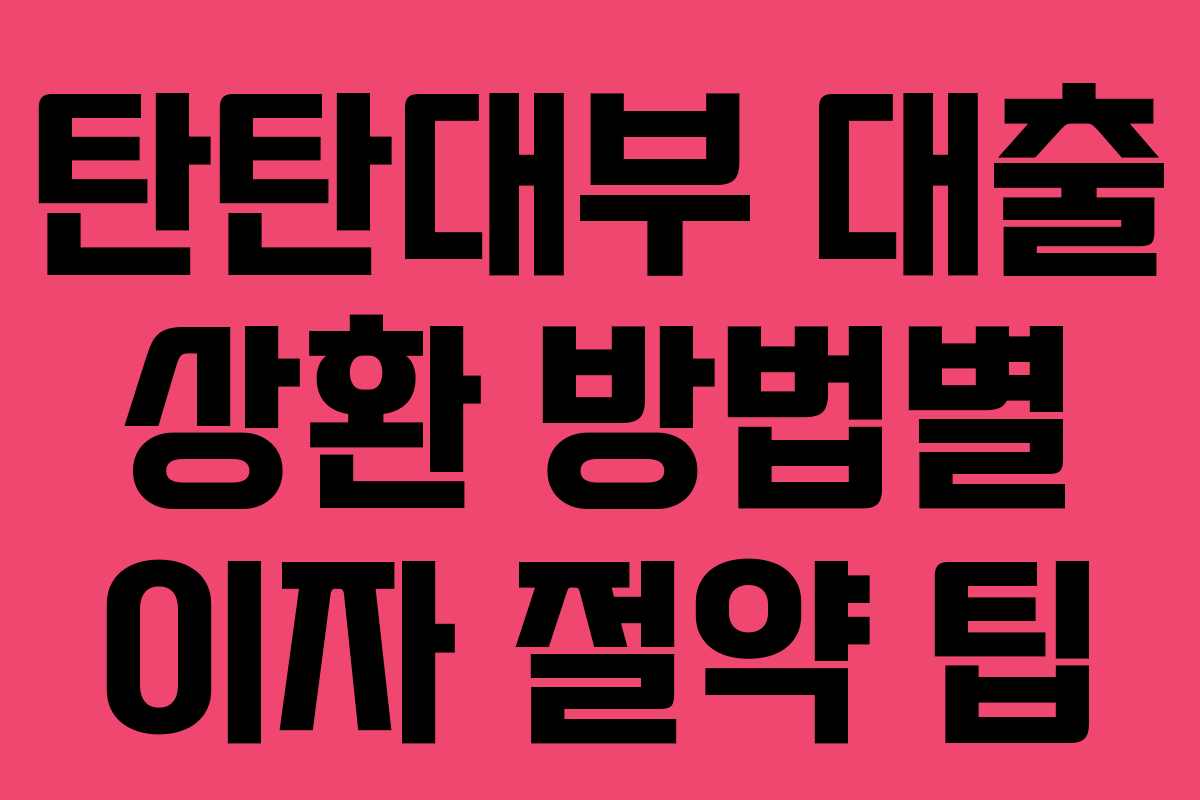 탄탄대부 대출 상환 방법별 이자 절약 팁