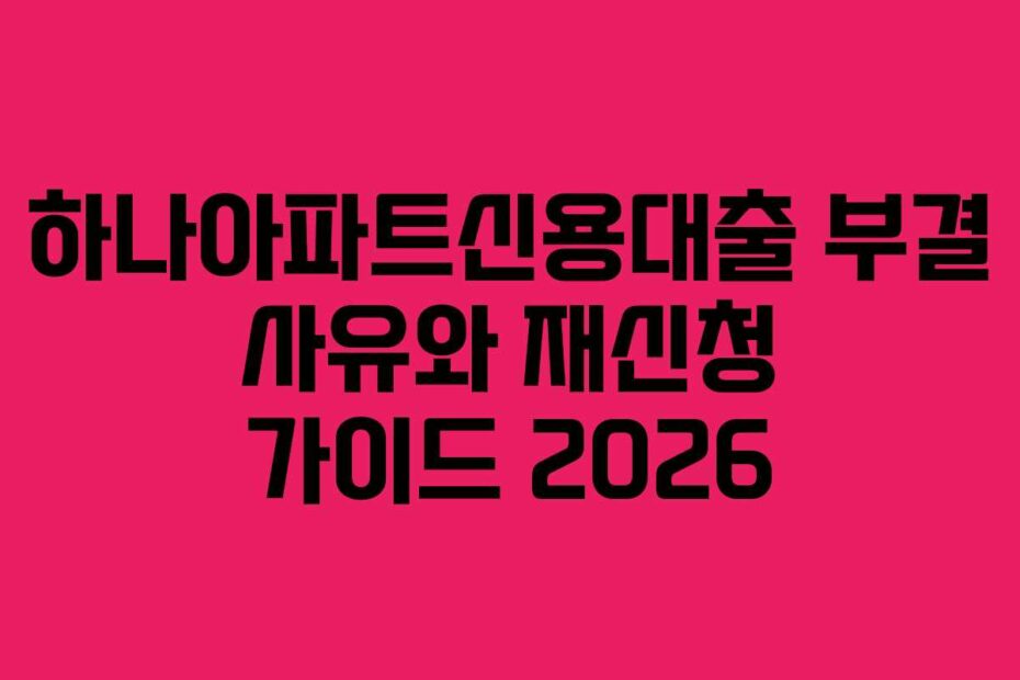 하나아파트신용대출-부결-사유와-재신청-가이드-2026