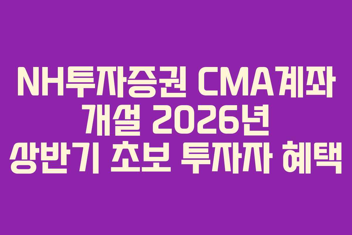 NH투자증권 CMA계좌 개설 2026년 상반기 초보 투자자 혜택