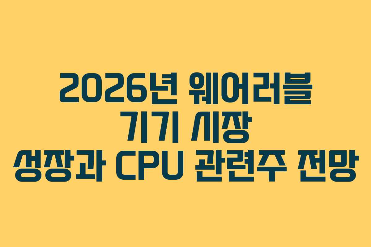 2026년 웨어러블 기기 시장 성장과 CPU 관련주 전망