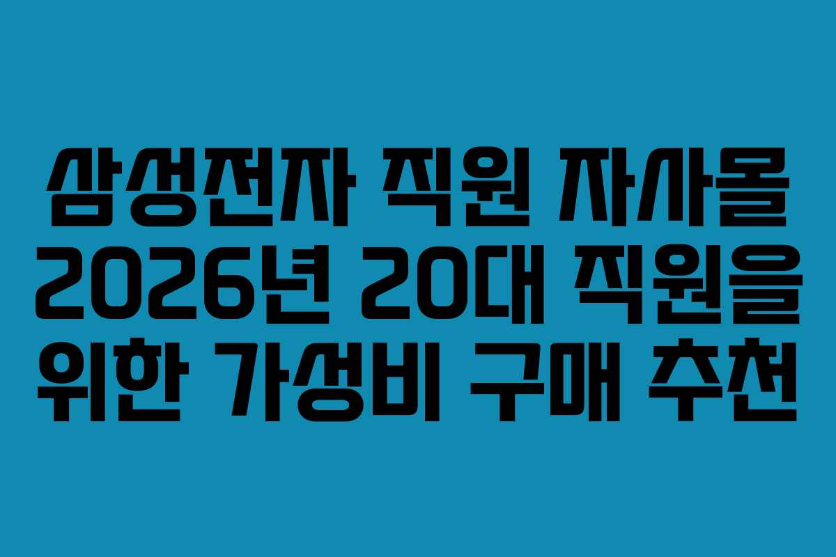 삼성전자 직원 자사몰 2026년 20대 직원을 위한 가성비 구매 추천