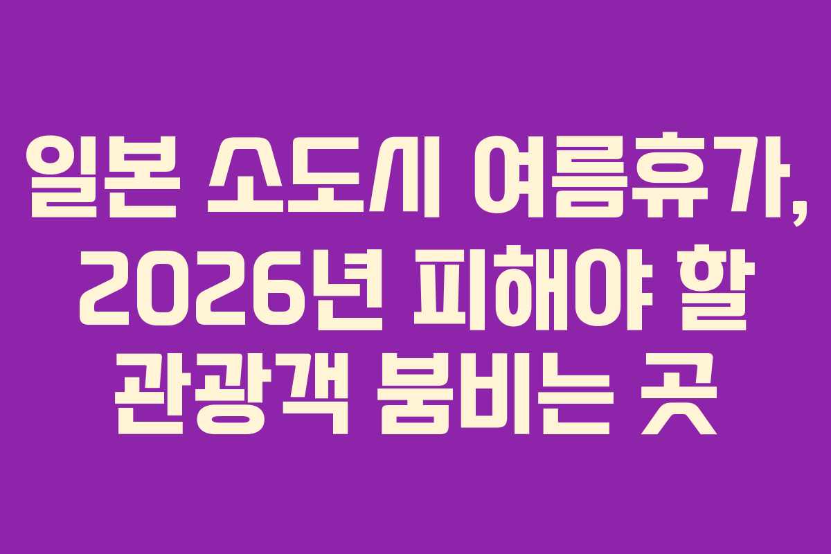 일본 소도시 여름휴가, 2026년 피해야 할 관광객 붐비는 곳
