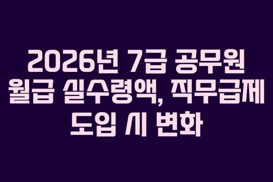 2026년-7급-공무원-월급-실수령액,-직무급제-도입-시-변화