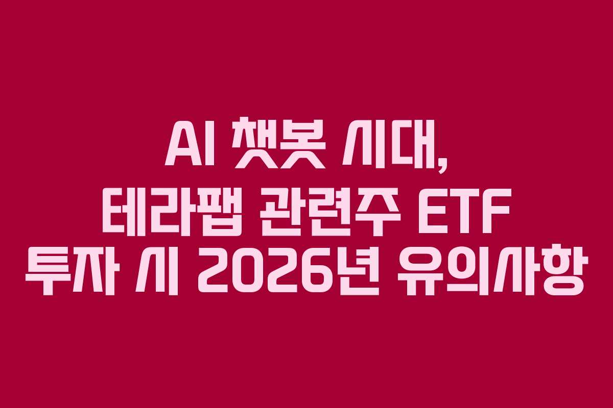 AI 챗봇 시대, 테라팹 관련주 ETF 투자 시 2026년 유의사항