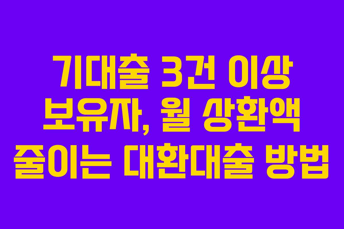 기대출 3건 이상 보유자, 월 상환액 줄이는 대환대출 방법